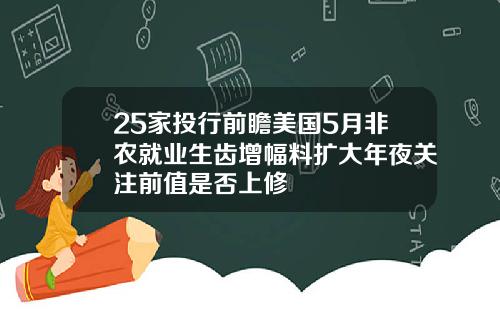 25家投行前瞻美国5月非农就业生齿增幅料扩大年夜关注前值是否上修