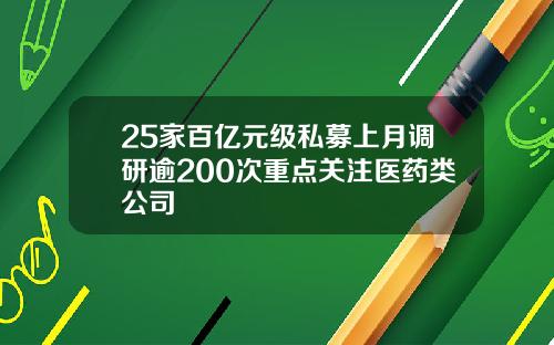 25家百亿元级私募上月调研逾200次重点关注医药类公司