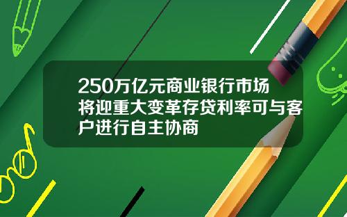 250万亿元商业银行市场将迎重大变革存贷利率可与客户进行自主协商