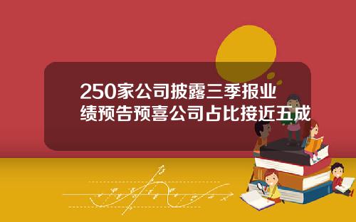 250家公司披露三季报业绩预告预喜公司占比接近五成