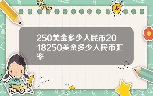 250美金多少人民币2018250美金多少人民币汇率