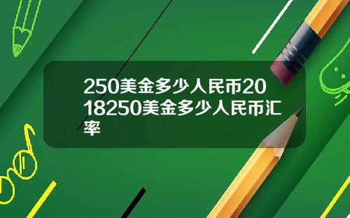 250美金多少人民币2018250美金多少人民币汇率