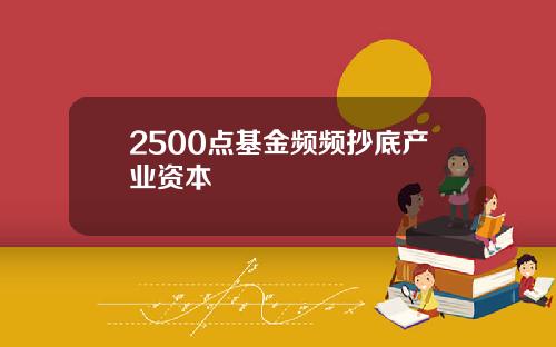 2500点基金频频抄底产业资本