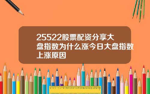 25522股票配资分享大盘指数为什么涨今日大盘指数上涨原因