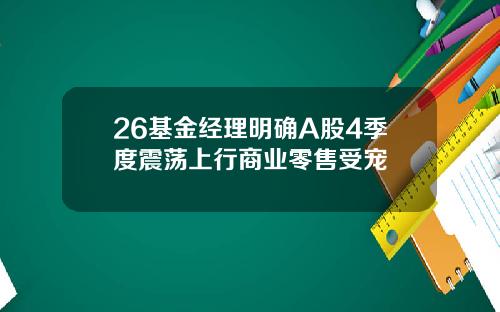 26基金经理明确A股4季度震荡上行商业零售受宠