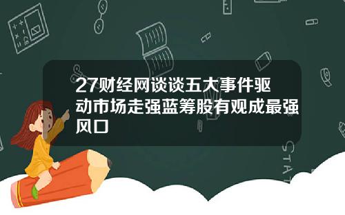 27财经网谈谈五大事件驱动市场走强蓝筹股有观成最强风口