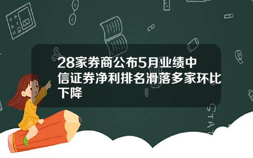28家券商公布5月业绩中信证券净利排名滑落多家环比下降