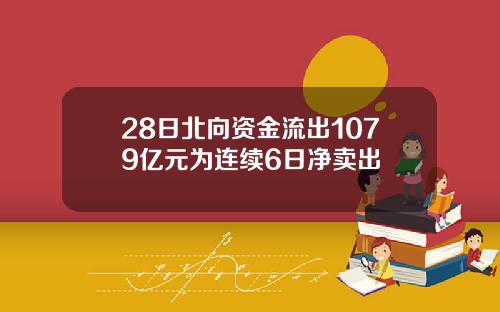28日北向资金流出1079亿元为连续6日净卖出