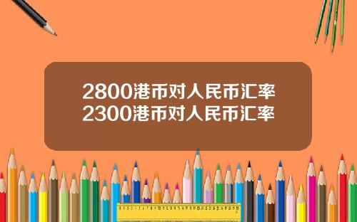 2800港币对人民币汇率2300港币对人民币汇率