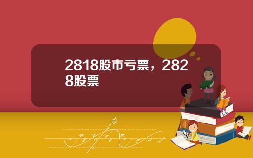 2818股市亏票，2828股票