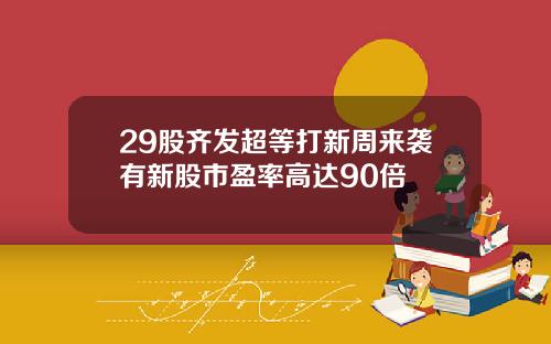 29股齐发超等打新周来袭有新股市盈率高达90倍