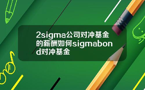 2sigma公司对冲基金的薪酬如何sigmabond对冲基金