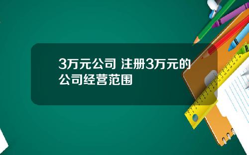 3万元公司 注册3万元的公司经营范围