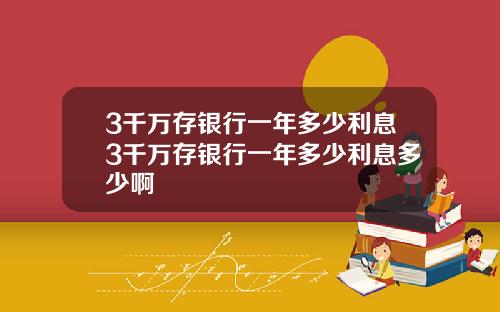 3千万存银行一年多少利息3千万存银行一年多少利息多少啊