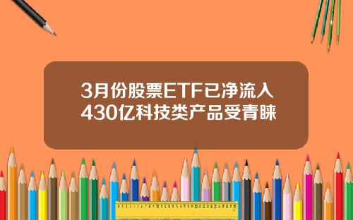 3月份股票ETF已净流入430亿科技类产品受青睐