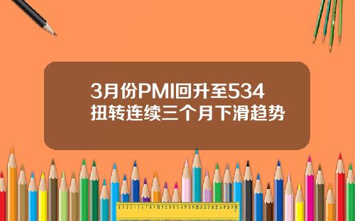 3月份PMI回升至534扭转连续三个月下滑趋势