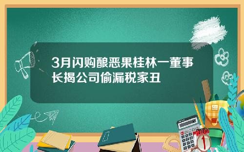 3月闪购酿恶果桂林一董事长揭公司偷漏税家丑