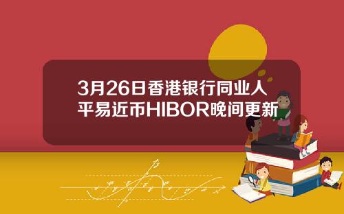 3月26日香港银行同业人平易近币HIBOR晚间更新
