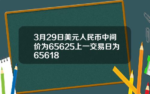 3月29日美元人民币中间价为65625上一交易日为65618