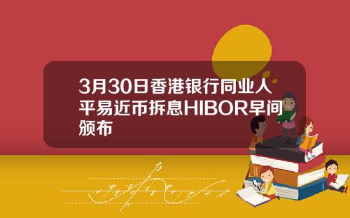 3月30日香港银行同业人平易近币拆息HIBOR早间颁布