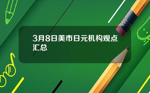 3月8日美市日元机构观点汇总