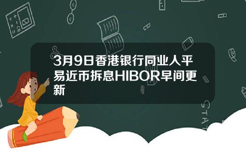 3月9日香港银行同业人平易近币拆息HIBOR早间更新