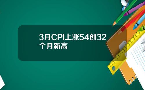 3月CPI上涨54创32个月新高