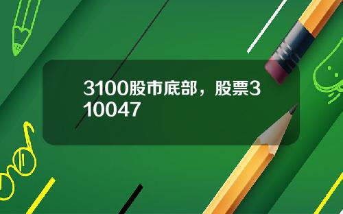 3100股市底部，股票310047