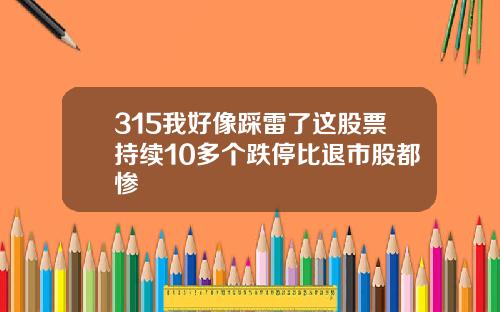 315我好像踩雷了这股票持续10多个跌停比退市股都惨