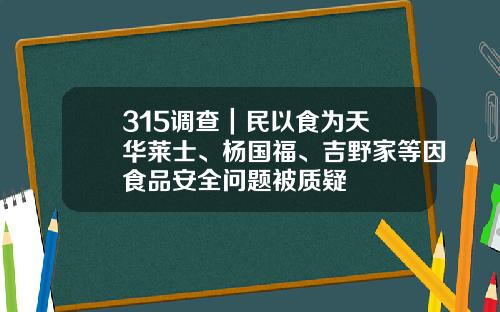 315调查｜民以食为天 华莱士、杨国福、吉野家等因食品安全问题被质疑