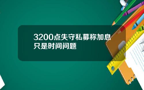 3200点失守私募称加息只是时间问题