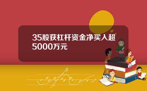 35股获杠杆资金净买入超5000万元