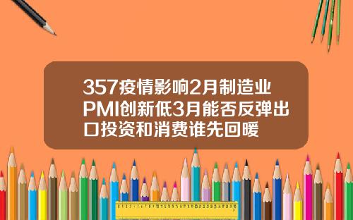 357疫情影响2月制造业PMI创新低3月能否反弹出口投资和消费谁先回暖