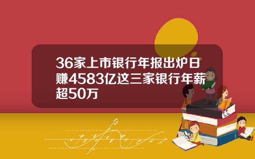 36家上市银行年报出炉日赚4583亿这三家银行年薪超50万