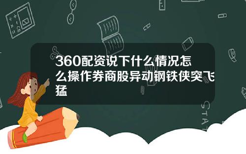 360配资说下什么情况怎么操作券商股异动钢铁侠突飞猛