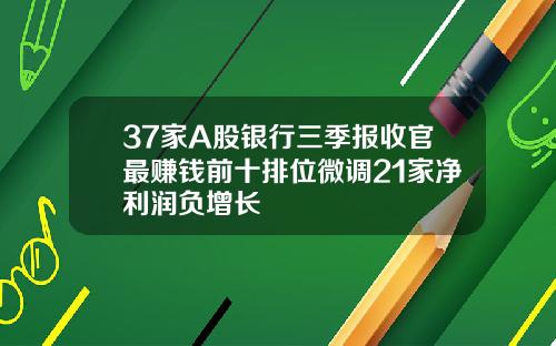 37家A股银行三季报收官最赚钱前十排位微调21家净利润负增长