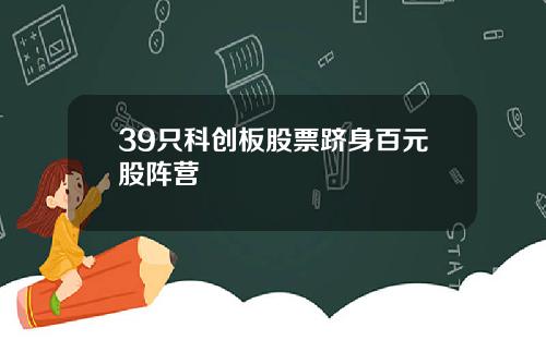 39只科创板股票跻身百元股阵营