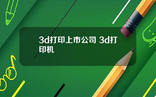 3d打印上市公司 3d打印机