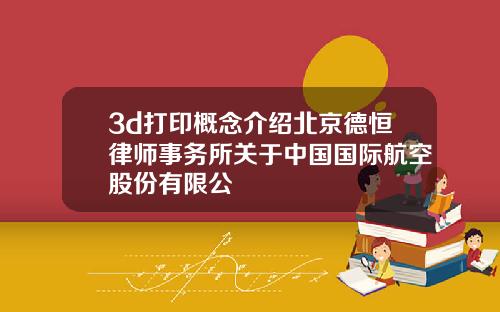 3d打印概念介绍北京德恒律师事务所关于中国国际航空股份有限公