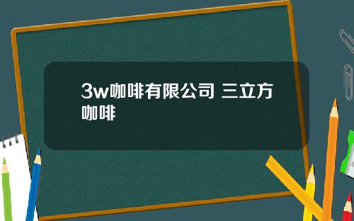 3w咖啡有限公司 三立方咖啡