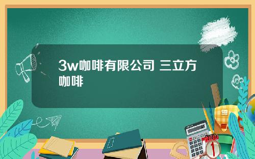 3w咖啡有限公司 三立方咖啡