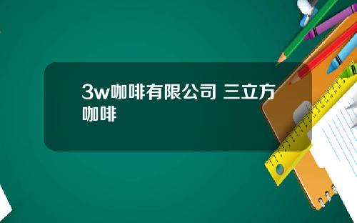 3w咖啡有限公司 三立方咖啡