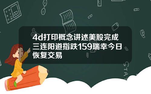 4d打印概念讲述美股完成三连阳道指跌159瑞幸今日恢复交易
