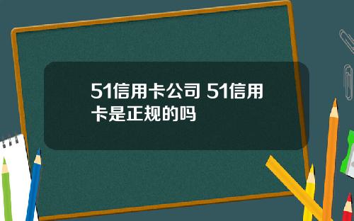 51信用卡公司 51信用卡是正规的吗