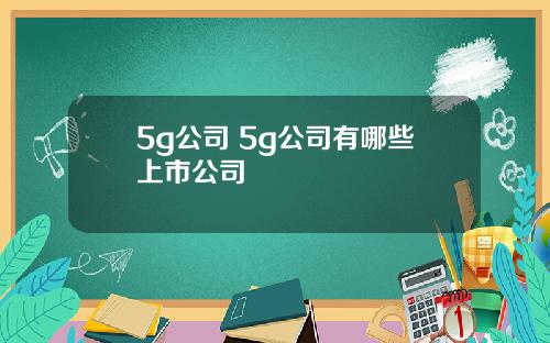 5g公司 5g公司有哪些上市公司