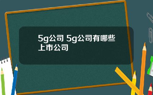 5g公司 5g公司有哪些上市公司