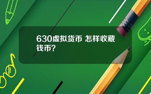 630虚拟货币 怎样收藏钱币？