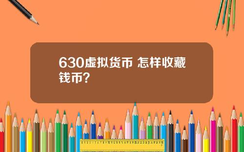 630虚拟货币 怎样收藏钱币？