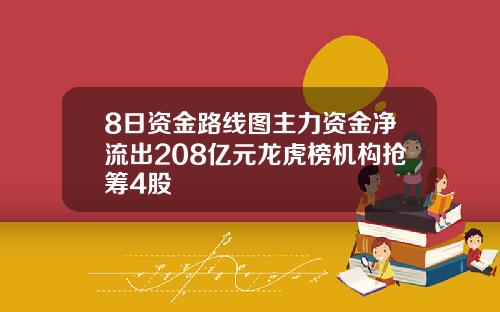 8日资金路线图主力资金净流出208亿元龙虎榜机构抢筹4股