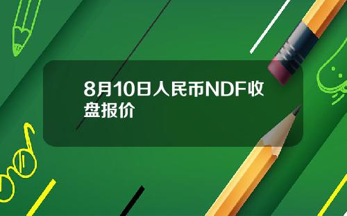 8月10日人民币NDF收盘报价